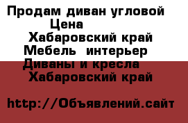 Продам диван угловой › Цена ­ 5 000 - Хабаровский край Мебель, интерьер » Диваны и кресла   . Хабаровский край